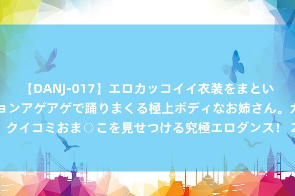 【DANJ-017】エロカッコイイ衣装をまとい、エグイポーズでテンションアゲアゲで踊りまくる極上ボディなお姉さん。ガンガンに腰を振り、クイコミおま○こを見せつける究極エロダンス！ 2 4月4日 CBOT大豆、小麦、玉米合约工夫分析